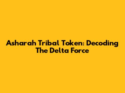 Asharah Tribal Token: Decoding The Delta Force