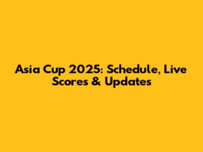 Asia Cup 2025: Schedule, Live Scores & Updates