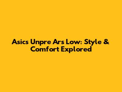 Asics Unpre Ars Low: Style & Comfort Explored