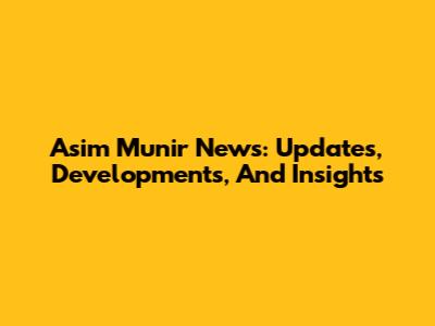 Asim Munir News: Updates, Developments, And Insights