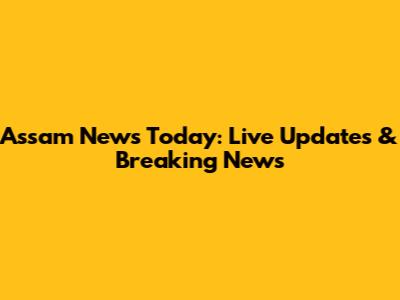 Assam News Today: Live Updates & Breaking News