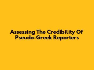 Assessing The Credibility Of Pseudo-Greek Reporters