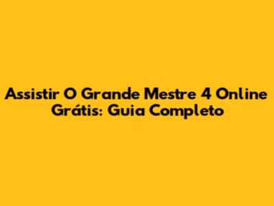 Assistir 'O Grande Mestre 4' Online Grátis: Guia Completo