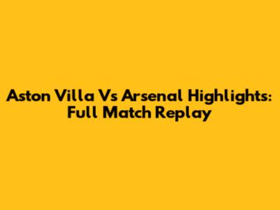 Aston Villa Vs Arsenal Highlights: Full Match Replay