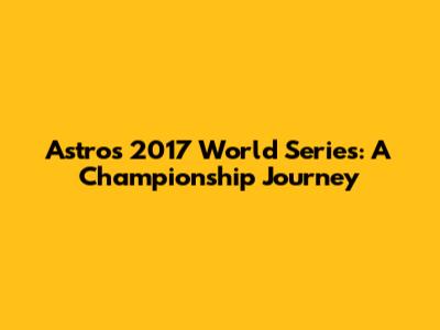 Astros 2017 World Series: A Championship Journey