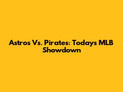 Astros Vs. Pirates: Today's MLB Showdown
