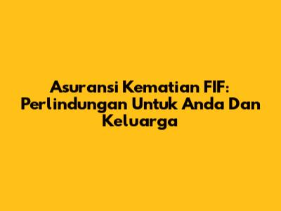 Asuransi Kematian FIF: Perlindungan Untuk Anda Dan Keluarga