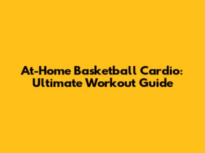 At-Home Basketball Cardio: Ultimate Workout Guide