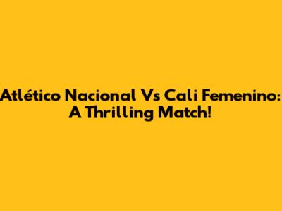 Atlético Nacional Vs Cali Femenino: A Thrilling Match!