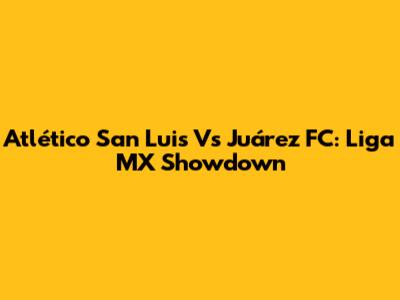 Atlético San Luis Vs Juárez FC: Liga MX Showdown
