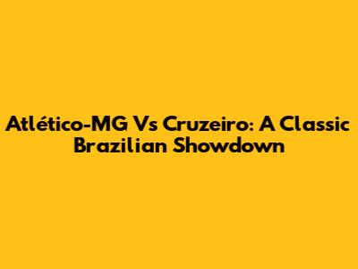 Atlético-MG Vs Cruzeiro: A Classic Brazilian Showdown