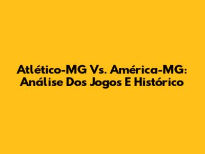Atlético-MG Vs. América-MG: Análise Dos Jogos E Histórico