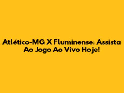 Atlético-MG X Fluminense: Assista Ao Jogo Ao Vivo Hoje!