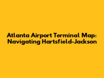 Atlanta Airport Terminal Map: Navigating Hartsfield-Jackson