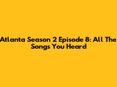 Atlanta Season 2 Episode 8: All The Songs You Heard