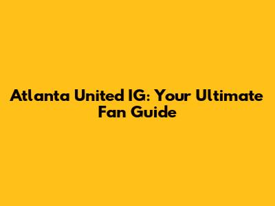 Atlanta United IG: Your Ultimate Fan Guide