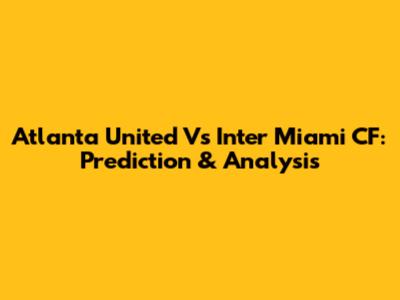 Atlanta United Vs Inter Miami CF: Prediction & Analysis