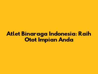 Atlet Binaraga Indonesia: Raih Otot Impian Anda