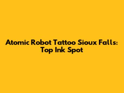 Atomic Robot Tattoo Sioux Falls: Top Ink Spot