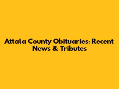 Attala County Obituaries: Recent News & Tributes