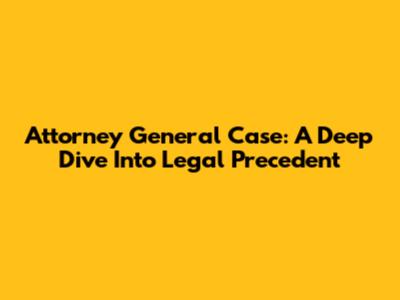 Attorney General Case: A Deep Dive Into Legal Precedent