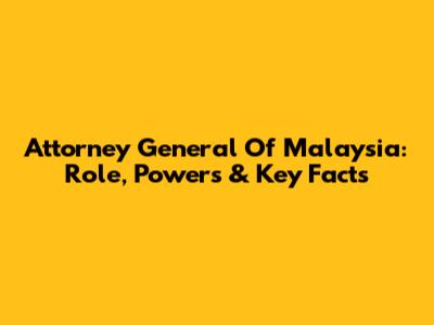 Attorney General Of Malaysia: Role, Powers & Key Facts