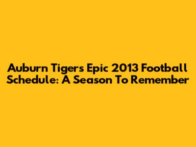 Auburn Tigers' Epic 2013 Football Schedule: A Season To Remember
