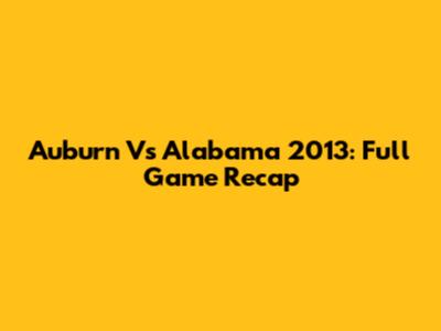 Auburn Vs Alabama 2013: Full Game Recap