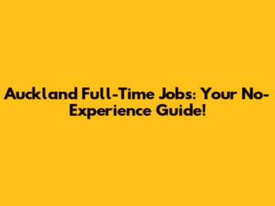 Auckland Full-Time Jobs: Your No-Experience Guide!