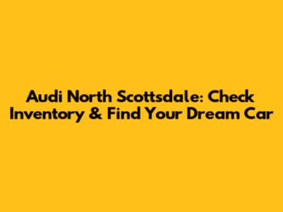 Audi North Scottsdale: Check Inventory & Find Your Dream Car