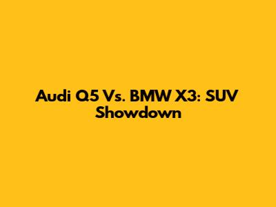 Audi Q5 Vs. BMW X3: SUV Showdown