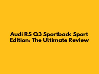 Audi RS Q3 Sportback Sport Edition: The Ultimate Review