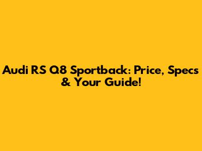 Audi RS Q8 Sportback: Price, Specs & Your Guide!