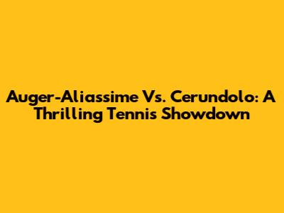 Auger-Aliassime Vs. Cerundolo: A Thrilling Tennis Showdown