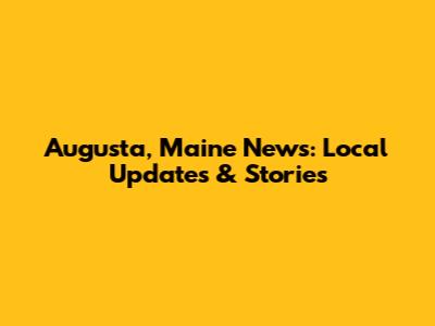 Augusta, Maine News: Local Updates & Stories