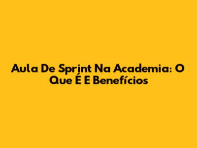 Aula De Sprint Na Academia: O Que É E Benefícios