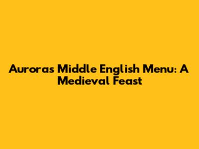 Aurora's Middle English Menu: A Medieval Feast