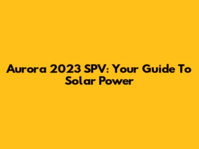 Aurora 2023 SPV: Your Guide To Solar Power