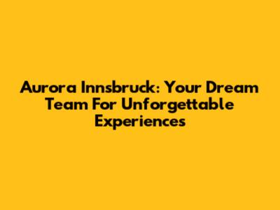 Aurora Innsbruck: Your Dream Team For Unforgettable Experiences