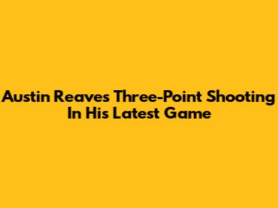 Austin Reaves' Three-Point Shooting In His Latest Game