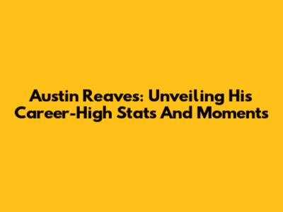 Austin Reaves: Unveiling His Career-High Stats And Moments