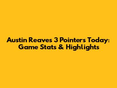 Austin Reaves 3 Pointers Today: Game Stats & Highlights