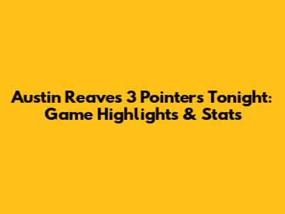 Austin Reaves 3 Pointers Tonight: Game Highlights & Stats