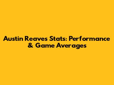 Austin Reaves Stats: Performance & Game Averages