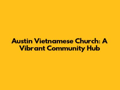 Austin Vietnamese Church: A Vibrant Community Hub