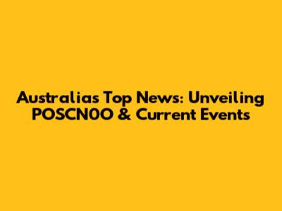 Australia's Top News: Unveiling POSCN0O & Current Events