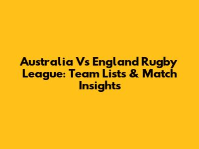 Australia Vs England Rugby League: Team Lists & Match Insights