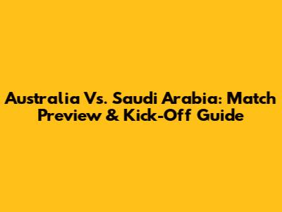Australia Vs. Saudi Arabia: Match Preview & Kick-Off Guide