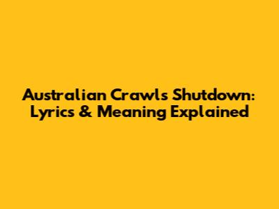 Australian Crawl's Shutdown: Lyrics & Meaning Explained