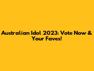Australian Idol 2023: Vote Now & Your Faves!
